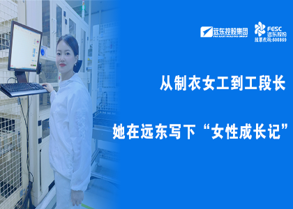遠(yuǎn)東她力量 | 從制衣女工到工段長(zhǎng)，她在遠(yuǎn)東寫下“女性成長(zhǎng)記”